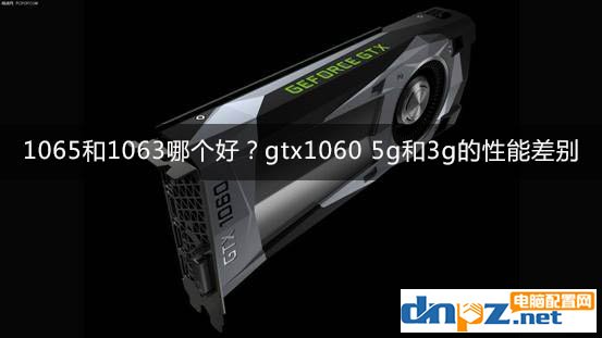1065和1063哪个好?gtx1060 5g和3g的性能差别